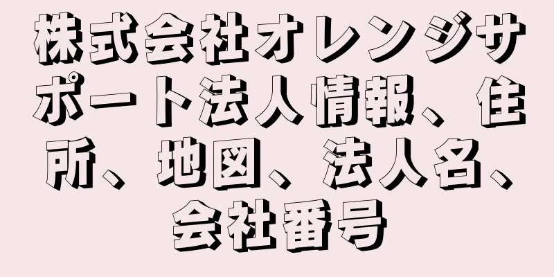 株式会社オレンジサポート法人情報、住所、地図、法人名、会社番号