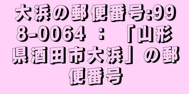 大浜の郵便番号:998-0064 ： 「山形県酒田市大浜」の郵便番号