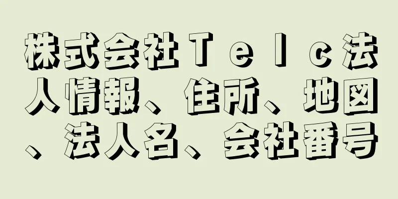 株式会社Ｔｅｌｃ法人情報、住所、地図、法人名、会社番号