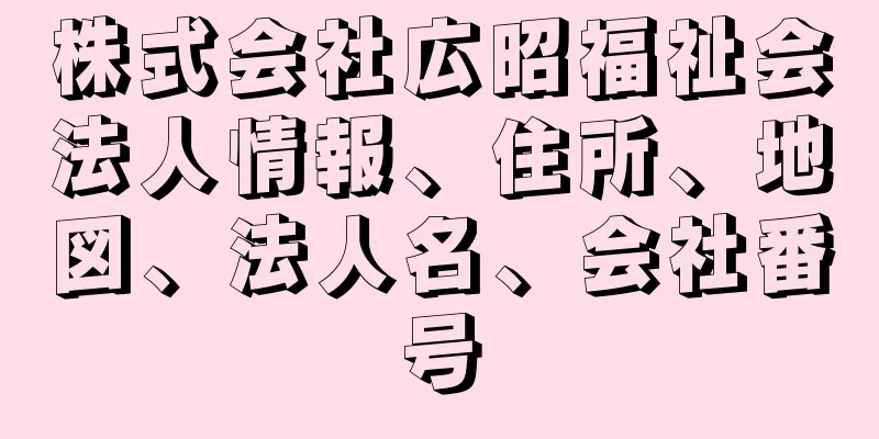 株式会社広昭福祉会法人情報、住所、地図、法人名、会社番号