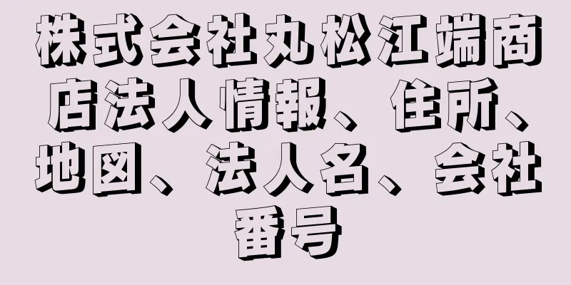 株式会社丸松江端商店法人情報、住所、地図、法人名、会社番号