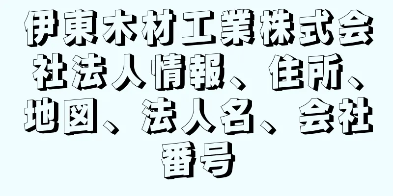 伊東木材工業株式会社法人情報、住所、地図、法人名、会社番号