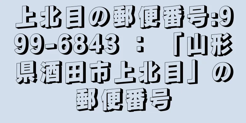 上北目の郵便番号:999-6843 ： 「山形県酒田市上北目」の郵便番号