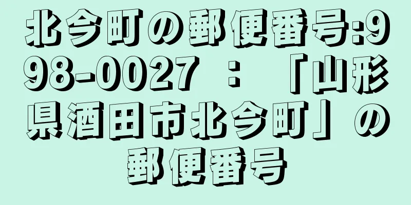 北今町の郵便番号:998-0027 ： 「山形県酒田市北今町」の郵便番号