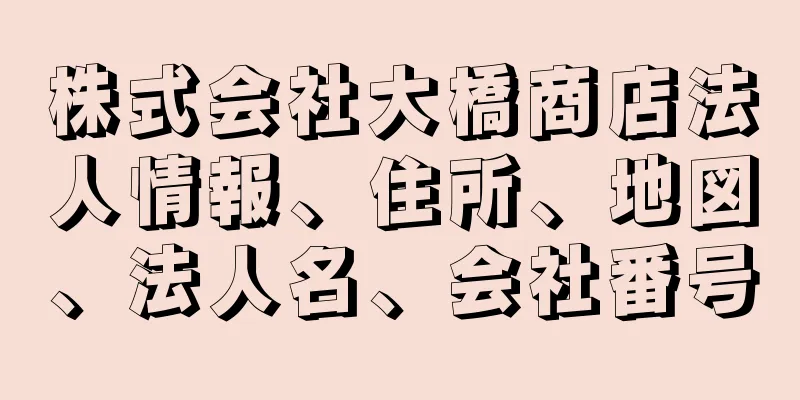 株式会社大橋商店法人情報、住所、地図、法人名、会社番号