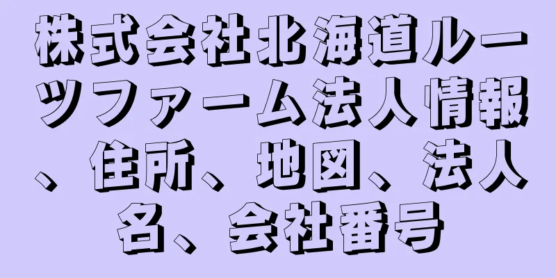 株式会社北海道ルーツファーム法人情報、住所、地図、法人名、会社番号