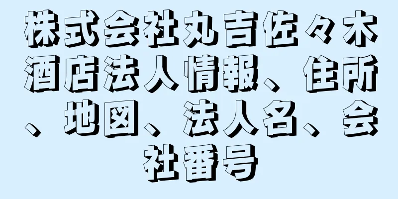 株式会社丸吉佐々木酒店法人情報、住所、地図、法人名、会社番号