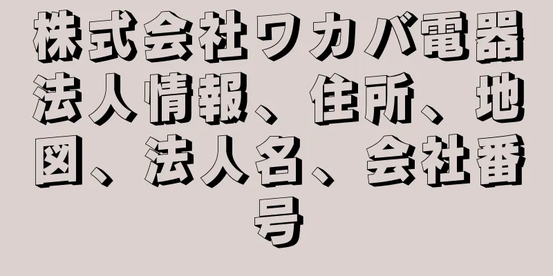 株式会社ワカバ電器法人情報、住所、地図、法人名、会社番号