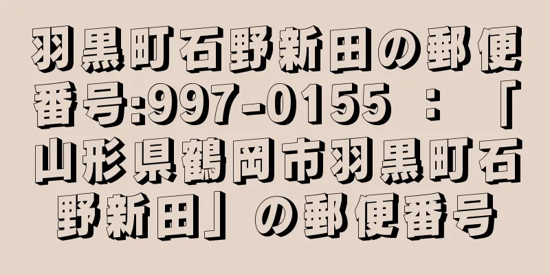 羽黒町石野新田の郵便番号:997-0155 ： 「山形県鶴岡市羽黒町石野新田」の郵便番号