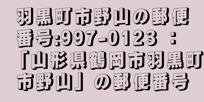 羽黒町市野山の郵便番号:997-0123 ： 「山形県鶴岡市羽黒町市野山」の郵便番号