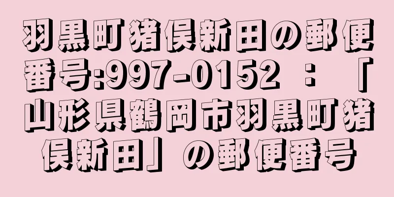 羽黒町猪俣新田の郵便番号:997-0152 ： 「山形県鶴岡市羽黒町猪俣新田」の郵便番号