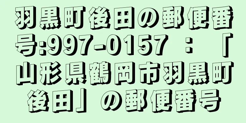 羽黒町後田の郵便番号:997-0157 ： 「山形県鶴岡市羽黒町後田」の郵便番号