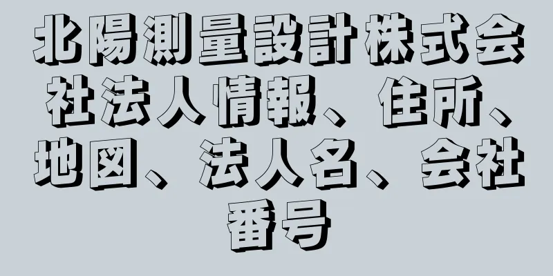 北陽測量設計株式会社法人情報、住所、地図、法人名、会社番号