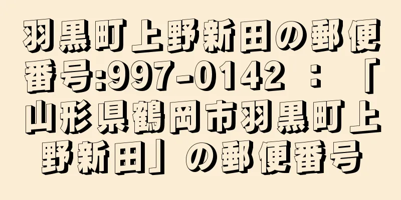 羽黒町上野新田の郵便番号:997-0142 ： 「山形県鶴岡市羽黒町上野新田」の郵便番号