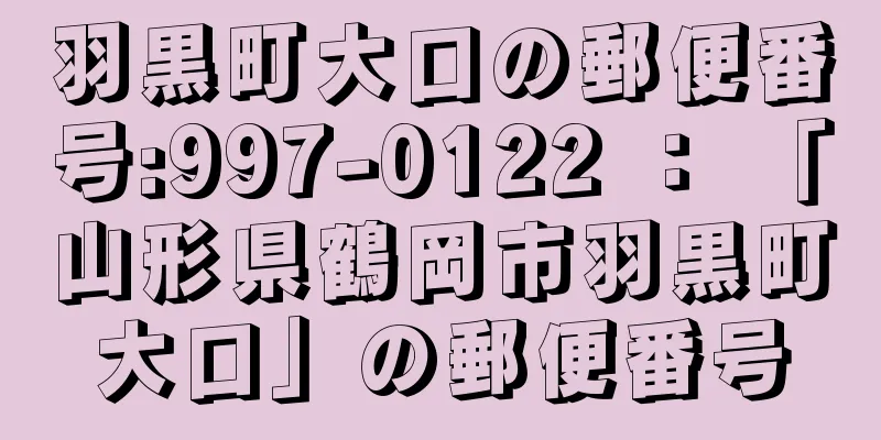 羽黒町大口の郵便番号:997-0122 ： 「山形県鶴岡市羽黒町大口」の郵便番号