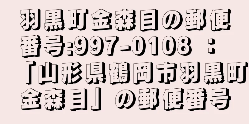 羽黒町金森目の郵便番号:997-0108 ： 「山形県鶴岡市羽黒町金森目」の郵便番号