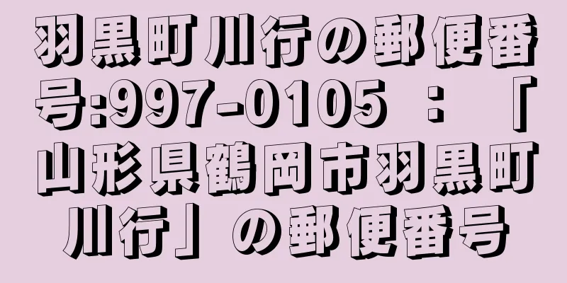 羽黒町川行の郵便番号:997-0105 ： 「山形県鶴岡市羽黒町川行」の郵便番号