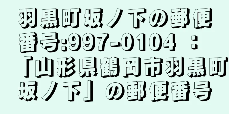 羽黒町坂ノ下の郵便番号:997-0104 ： 「山形県鶴岡市羽黒町坂ノ下」の郵便番号