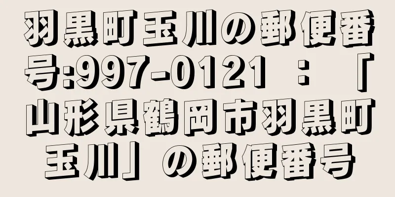 羽黒町玉川の郵便番号:997-0121 ： 「山形県鶴岡市羽黒町玉川」の郵便番号