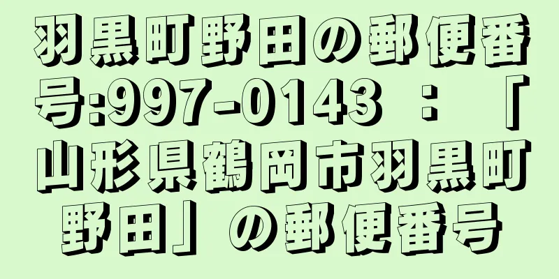 羽黒町野田の郵便番号:997-0143 ： 「山形県鶴岡市羽黒町野田」の郵便番号