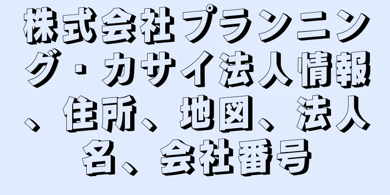 株式会社プランニング・カサイ法人情報、住所、地図、法人名、会社番号