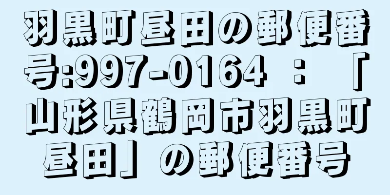 羽黒町昼田の郵便番号:997-0164 ： 「山形県鶴岡市羽黒町昼田」の郵便番号