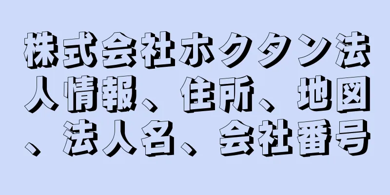 株式会社ホクタン法人情報、住所、地図、法人名、会社番号