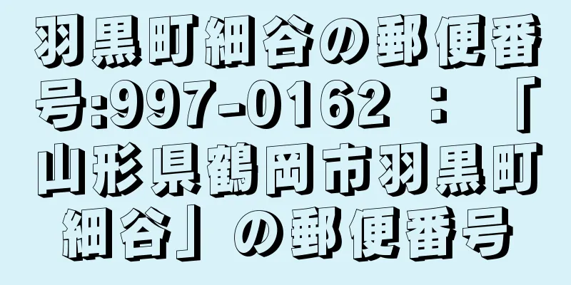 羽黒町細谷の郵便番号:997-0162 ： 「山形県鶴岡市羽黒町細谷」の郵便番号