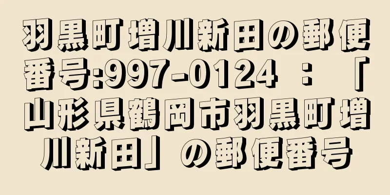 羽黒町増川新田の郵便番号:997-0124 ： 「山形県鶴岡市羽黒町増川新田」の郵便番号