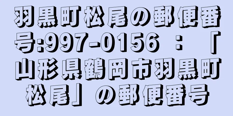 羽黒町松尾の郵便番号:997-0156 ： 「山形県鶴岡市羽黒町松尾」の郵便番号