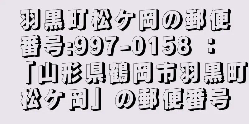 羽黒町松ケ岡の郵便番号:997-0158 ： 「山形県鶴岡市羽黒町松ケ岡」の郵便番号