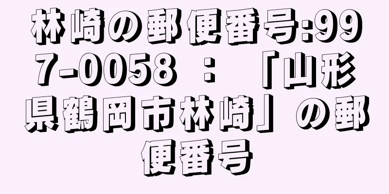 林崎の郵便番号:997-0058 ： 「山形県鶴岡市林崎」の郵便番号