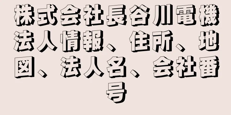 株式会社長谷川電機法人情報、住所、地図、法人名、会社番号