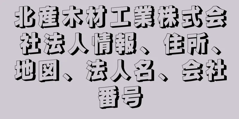 北産木材工業株式会社法人情報、住所、地図、法人名、会社番号