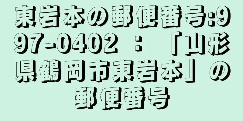 東岩本の郵便番号:997-0402 ： 「山形県鶴岡市東岩本」の郵便番号