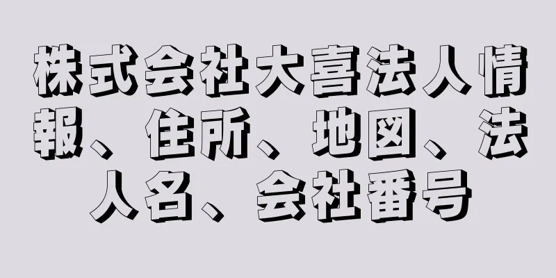 株式会社大喜法人情報、住所、地図、法人名、会社番号