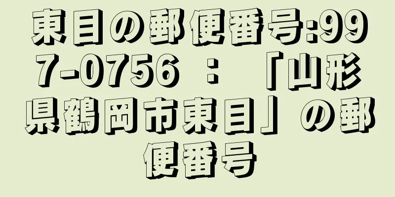 東目の郵便番号:997-0756 ： 「山形県鶴岡市東目」の郵便番号