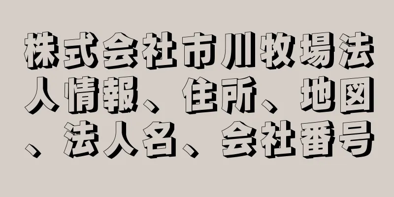 株式会社市川牧場法人情報、住所、地図、法人名、会社番号