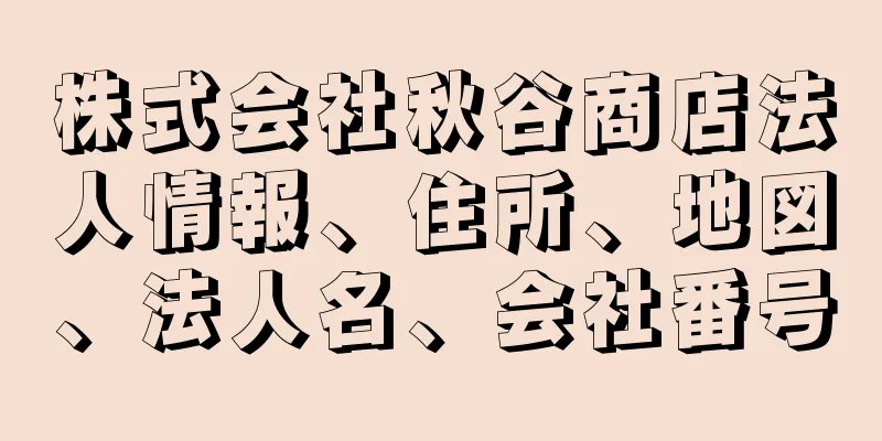 株式会社秋谷商店法人情報、住所、地図、法人名、会社番号