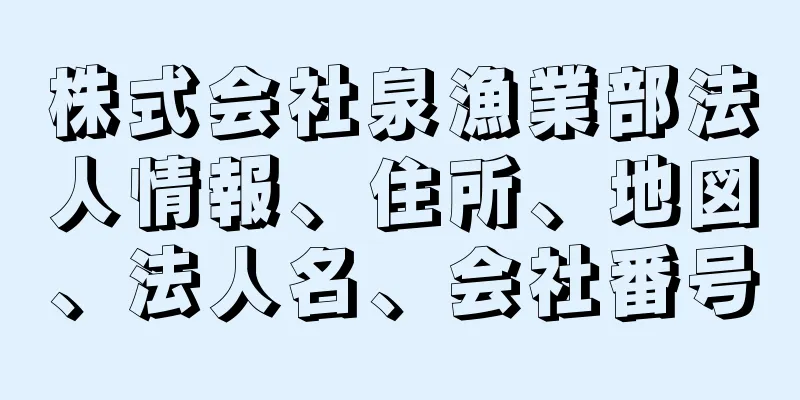 株式会社泉漁業部法人情報、住所、地図、法人名、会社番号