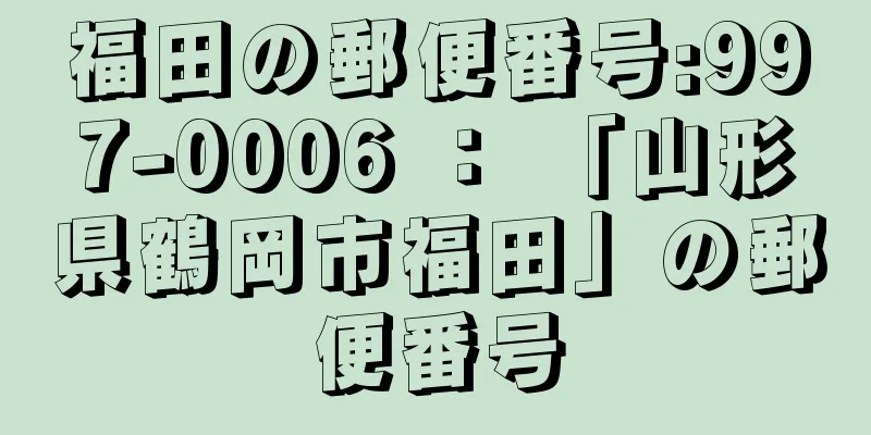 福田の郵便番号:997-0006 ： 「山形県鶴岡市福田」の郵便番号