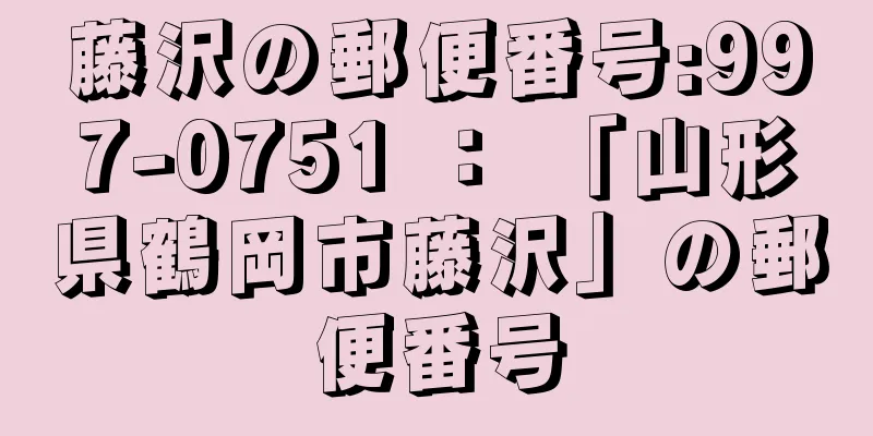 藤沢の郵便番号:997-0751 ： 「山形県鶴岡市藤沢」の郵便番号