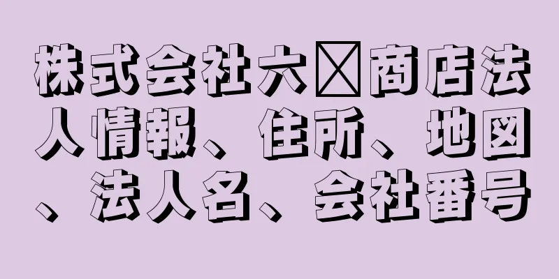 株式会社六圡商店法人情報、住所、地図、法人名、会社番号