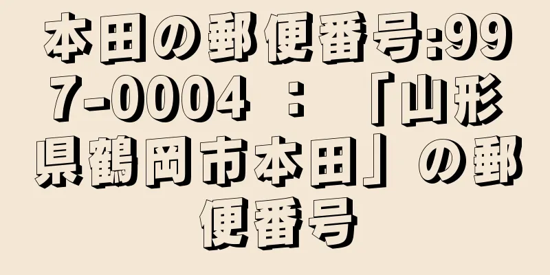 本田の郵便番号:997-0004 ： 「山形県鶴岡市本田」の郵便番号