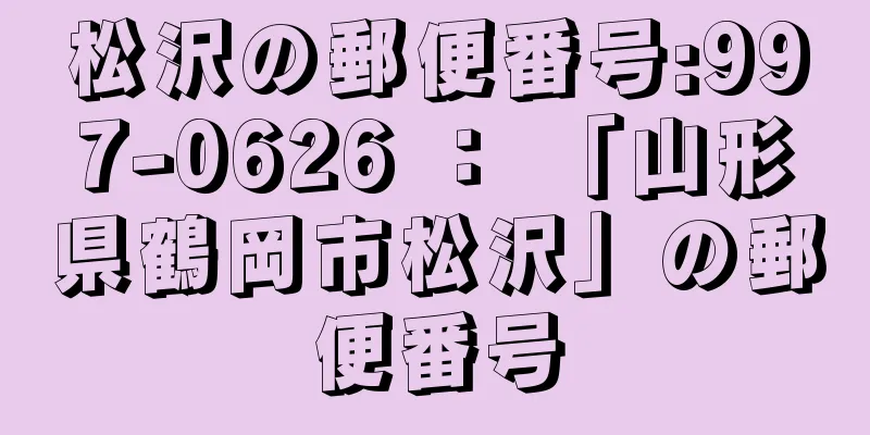 松沢の郵便番号:997-0626 ： 「山形県鶴岡市松沢」の郵便番号