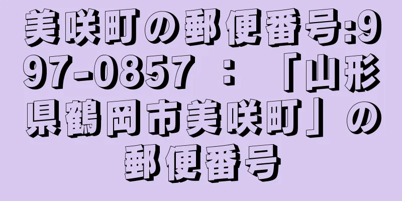 美咲町の郵便番号:997-0857 ： 「山形県鶴岡市美咲町」の郵便番号