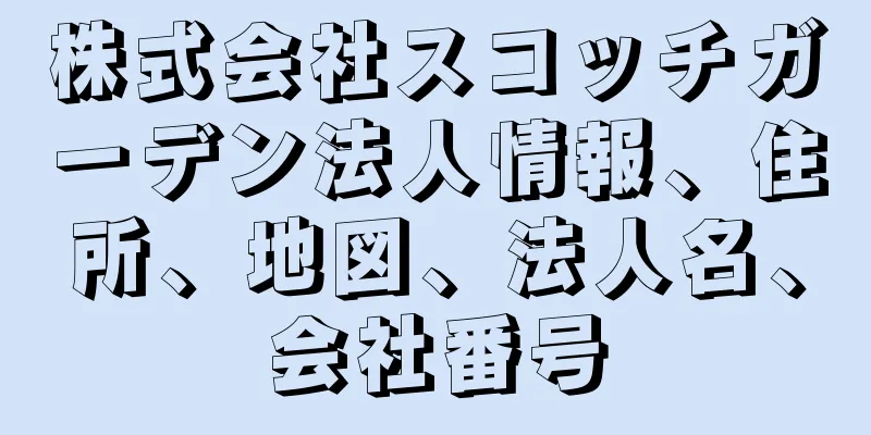 株式会社スコッチガーデン法人情報、住所、地図、法人名、会社番号