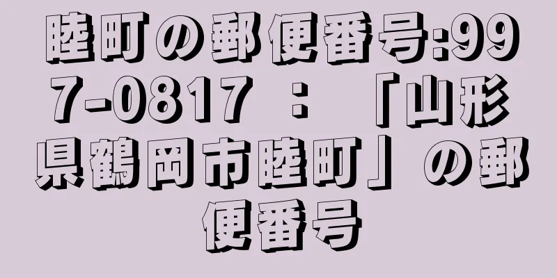 睦町の郵便番号:997-0817 ： 「山形県鶴岡市睦町」の郵便番号