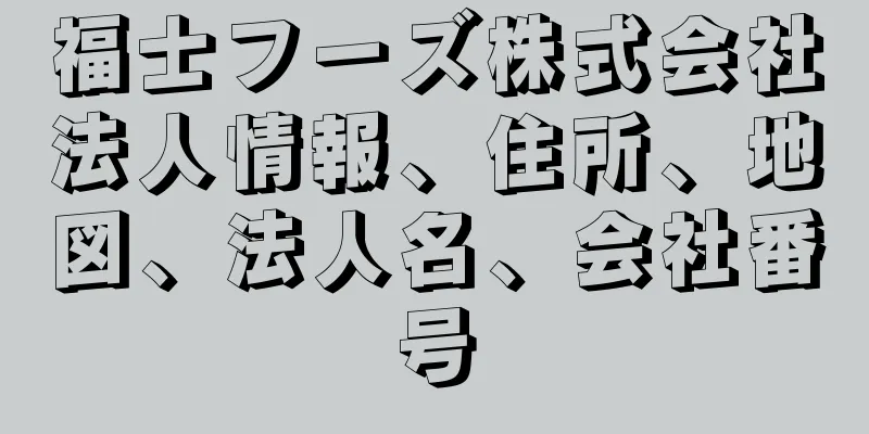 福士フーズ株式会社法人情報、住所、地図、法人名、会社番号