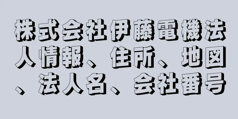 株式会社伊藤電機法人情報、住所、地図、法人名、会社番号